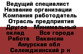 Ведущий специалист › Название организации ­ Компания-работодатель › Отрасль предприятия ­ Другое › Минимальный оклад ­ 1 - Все города Работа » Вакансии   . Амурская обл.,Селемджинский р-н